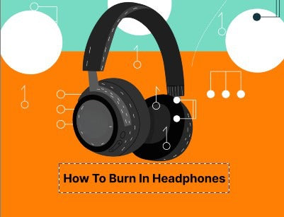 How to Burn in Headphones -Things to Know